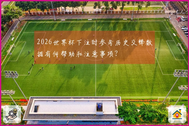 2026世界杯下注时参考历史交锋数据有何帮助和注意事项？
