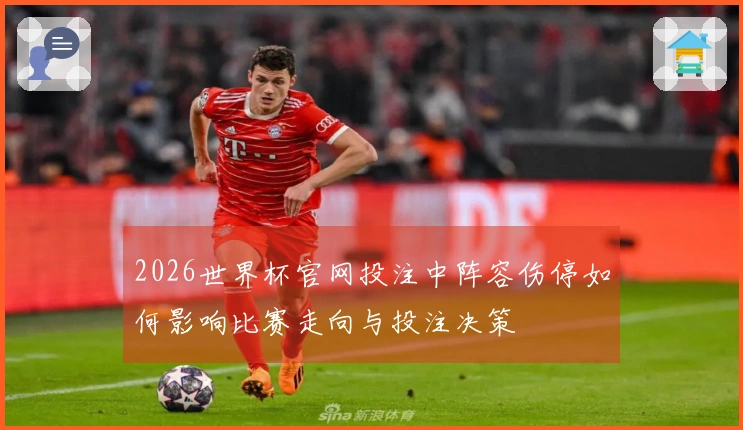 2026世界杯官网投注中阵容伤停如何影响比赛走向与投注决策
