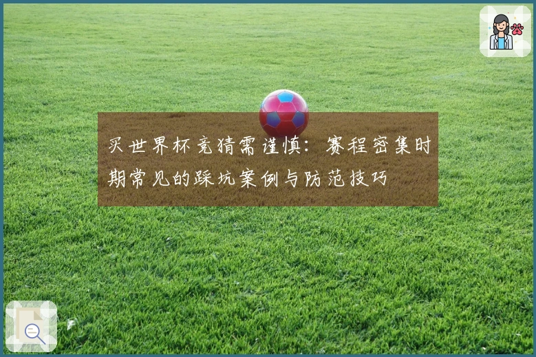 买世界杯竞猜需谨慎：赛程密集时期常见的踩坑案例与防范技巧