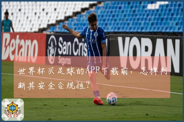 世界杯买足球的APP下载前，怎样判断其安全合规性？