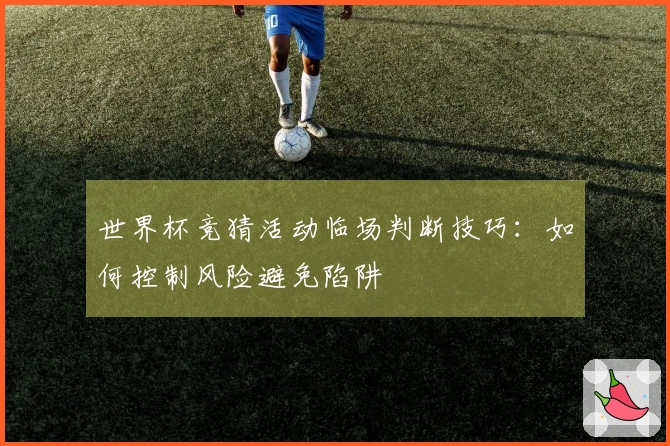 世界杯竞猜活动临场判断技巧：如何控制风险避免陷阱