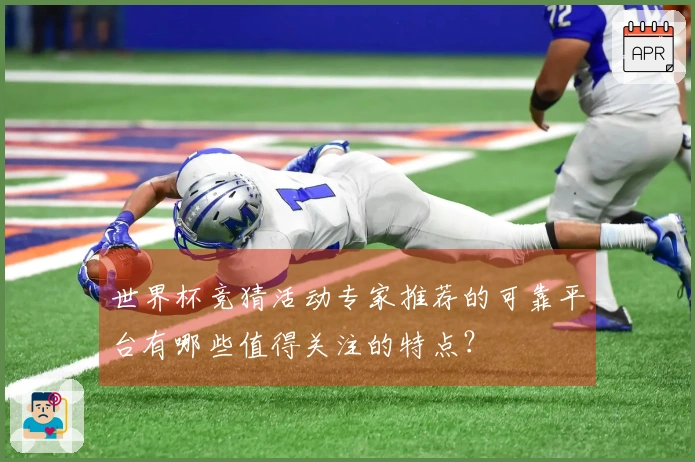 世界杯竞猜活动专家推荐的可靠平台有哪些值得关注的特点？